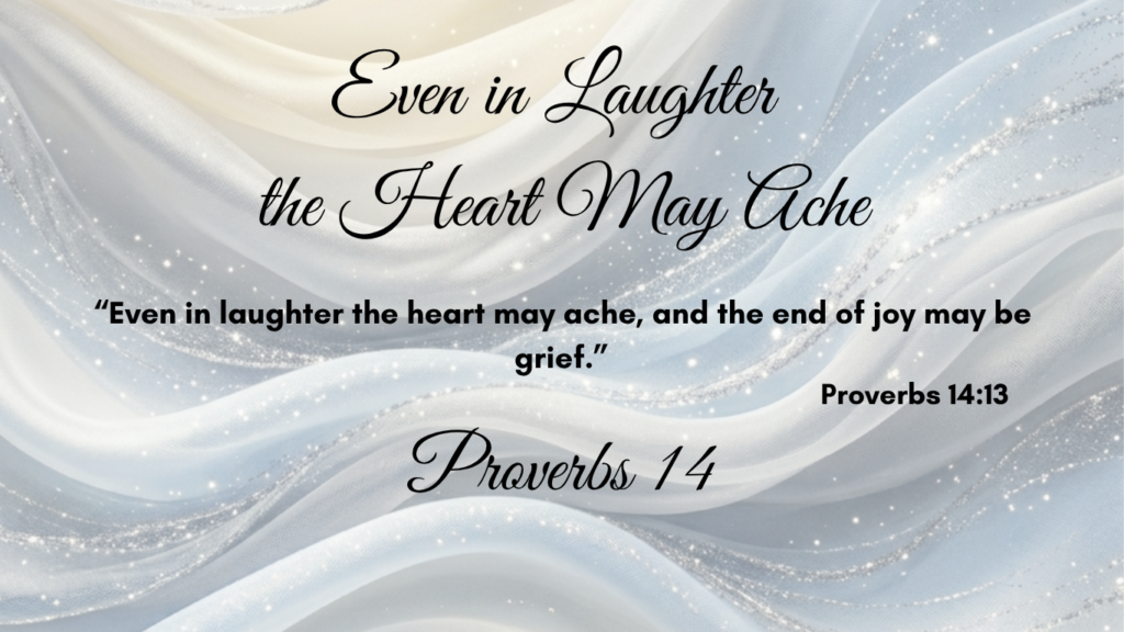 Proverbs 14 Even in laughter the heart may ache